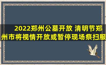 2022郑州公墓开放 清明节郑州市将视情开放或暂停现场祭扫服务